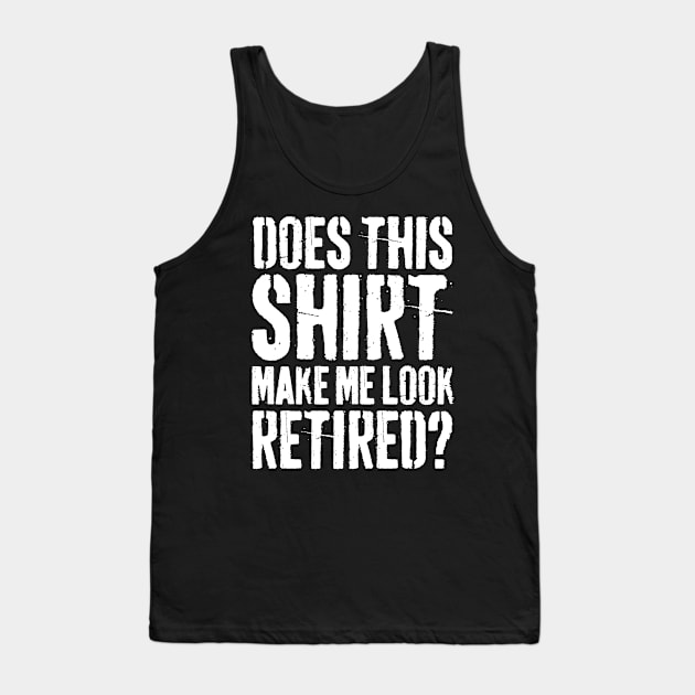 Does This Shirt Make Me Look Retired-Retirement- Tank Top by S-Log